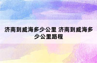 济南到威海多少公里 济南到威海多少公里路程